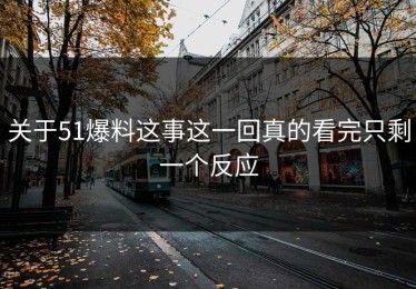 关于51爆料这事这一回真的看完只剩一个反应