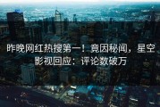 昨晚网红热搜第一！竟因秘闻，星空影视回应：评论数破万