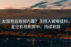 发现背后有何内幕？主持人被曝猛料，星空影视刷屏中，持续刷屏