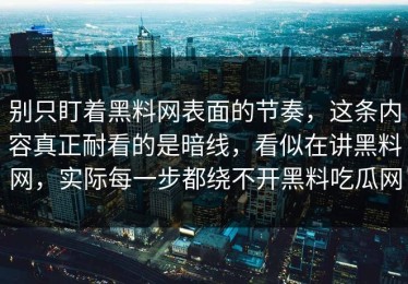别只盯着黑料网表面的节奏，这条内容真正耐看的是暗线，看似在讲黑料网，实际每一步都绕不开黑料吃瓜网