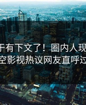丑闻终于有下文了！圈内人现身回应，星空影视热议网友直呼过瘾