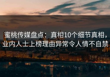 蜜桃传媒盘点：真相10个细节真相，业内人士上榜理由异常令人情不自禁