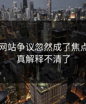 51视频网站争议忽然成了焦点，这下真解释不清了