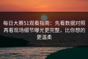 每日大赛51观看指南：先看数据对照再看现场细节曝光更完整，比你想的更温柔