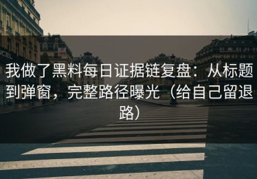我做了黑料每日证据链复盘：从标题到弹窗，完整路径曝光（给自己留退路）