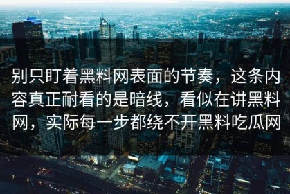 别只盯着黑料网表面的节奏，这条内容真正耐看的是暗线，看似在讲黑料网，实际每一步都绕不开黑料吃瓜网