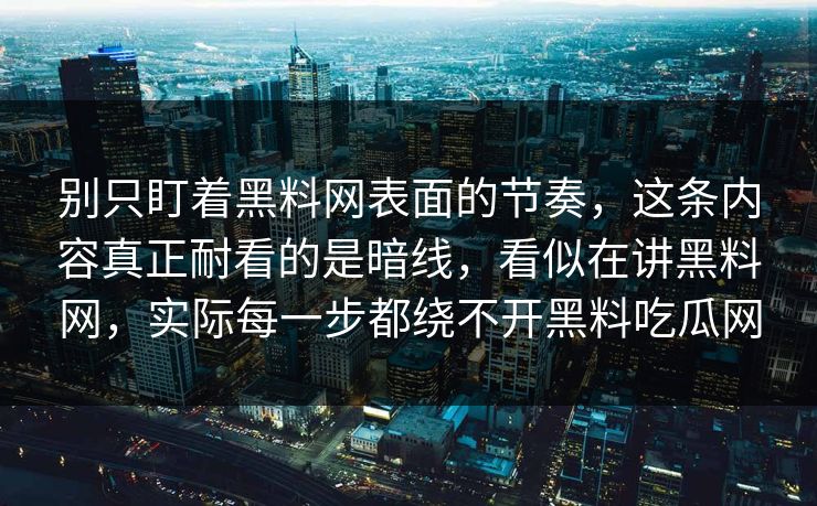别只盯着黑料网表面的节奏,这条内容真正耐看的是暗线,看似在讲黑料网,实际每一步都绕不开黑料吃瓜网 别只盯着黑料网表面的节奏,这条内容真正耐看的是暗线,看似在讲黑料网,实际每一步都绕不开黑料吃瓜网